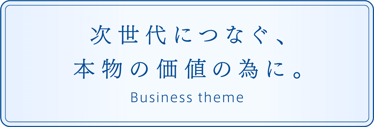 次世代につなぐ、本物の価値の為に。